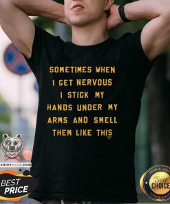 Awesome Sometimes When I Get Nervous I Stick My Hand Under T-Shirt