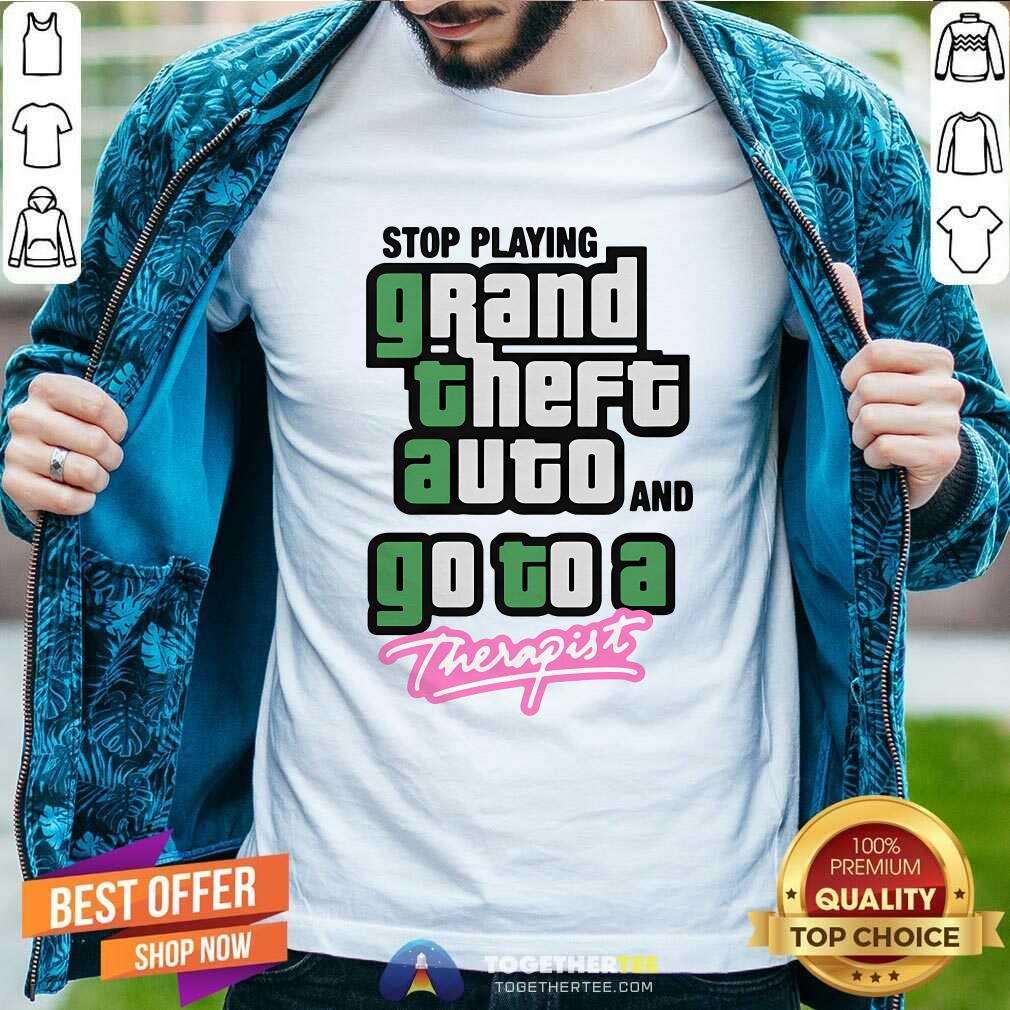Shirt Awesome Stop Play Grand Theft Auto And Go To A Therapist T-Shirt