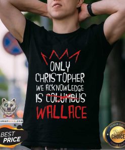 Awesome The Only Christopher We Acknowledge Is Wallace T-Shirt