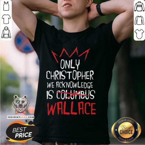 Awesome The Only Christopher We Acknowledge Is Wallace T-Shirt