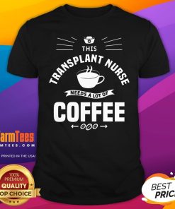 Awesome This Transplant Nurse Needs A Lot Of Coffee Nurses T-Shirt