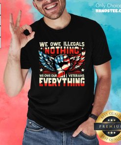 Awesome We Owe Illegals Nothing We Owe Our Veterans Everything T-Shirt