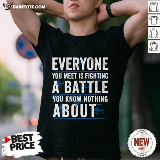 Funny Everyone You Meet Is Fighting A Battle You Know Nothing T-Shirt