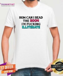 Funny How Can I Read The Room I'm F'n Illiterate T-Shirt