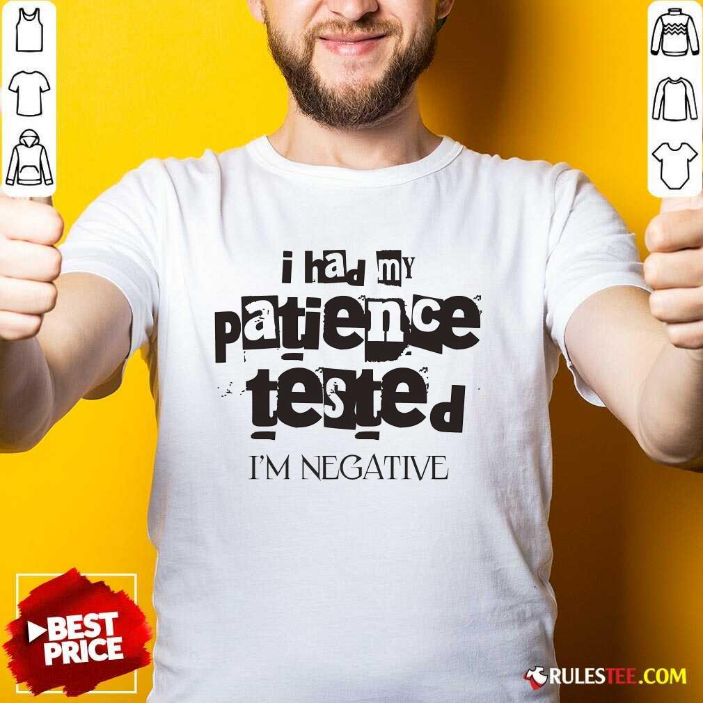 Shirt Funny I Had My Patience Tested I'm Negative T-Shirt