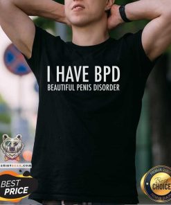 Funny I Have BPD Beautiful Penis Disorder T-Shirt