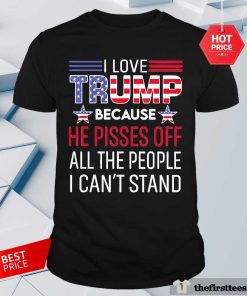 Funny I Love Trump Because He Pisses Off All The People T-Shirt