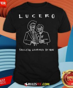Funny Lucero Should've Learned By Now T-Shirt