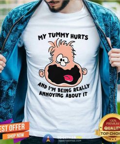 Funny My Tummy Hurts And I'm Being Really Annoying About It T-Shirt