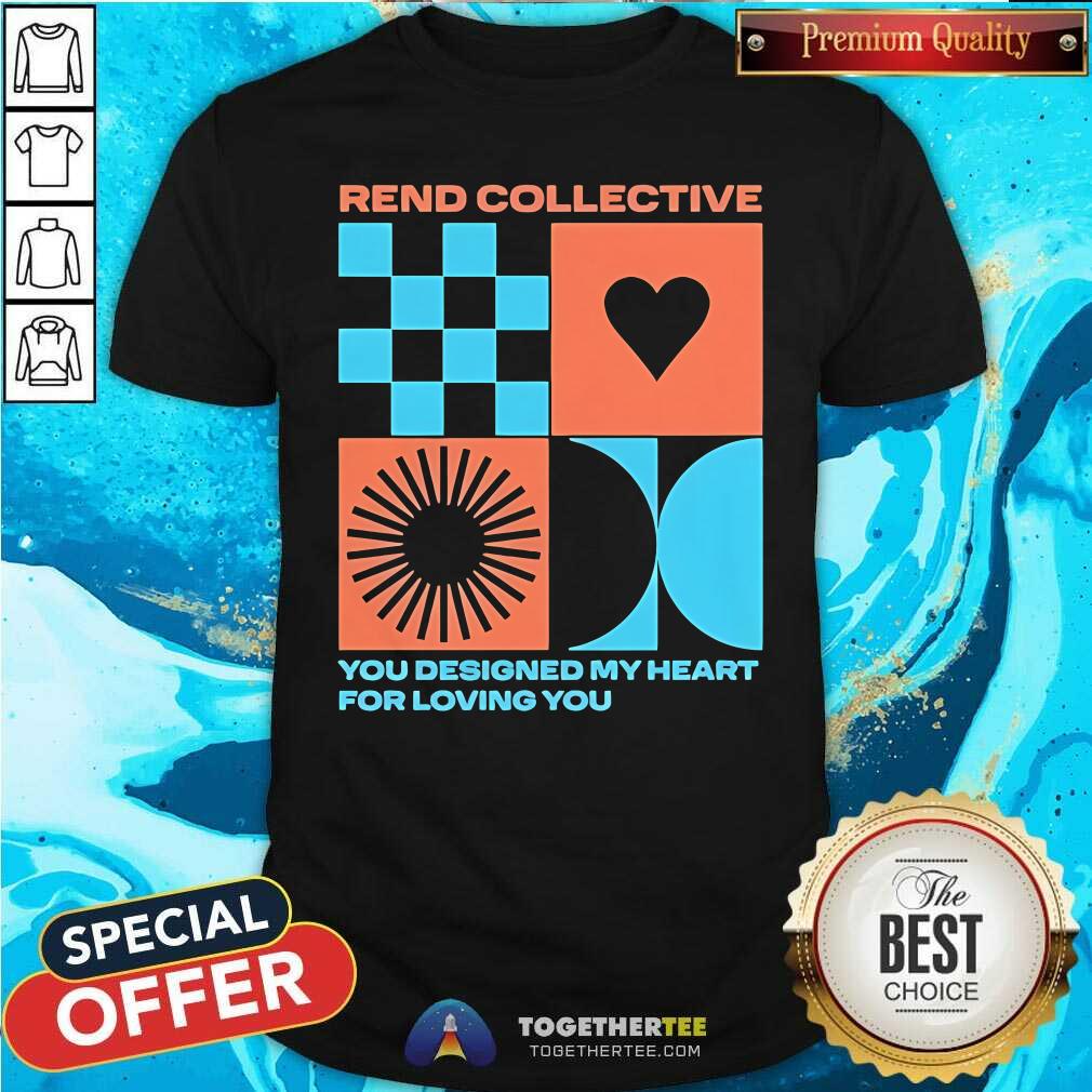 Shirt Funny Rend Collective You Designed My Heart For Loving You T-Shirt