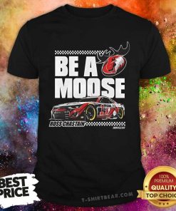 Funny Ross Chastain Be A Moose T-Shirt