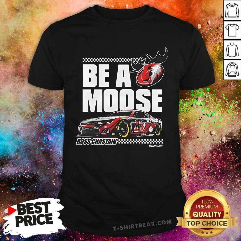 Shirt Funny Ross Chastain Be A Moose T-Shirt