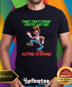 Funny That They Them Pussy Got Me Acting Strange T-Shirt
