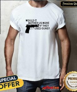 Funny Would It Bother Us More If They Used Gun T-Shirt