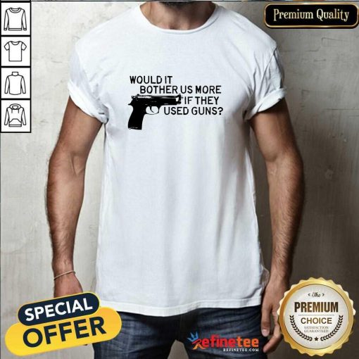 Funny Would It Bother Us More If They Used Gun T-Shirt
