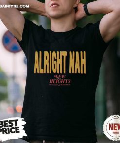 Good Alright Nah New Heights With Jason And Travis Kelce T-Shirt