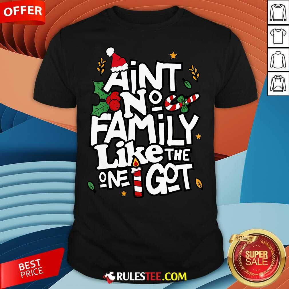 Shirt Good Christmas Aint No Family Like The One I Got Matching Family T-Shirt