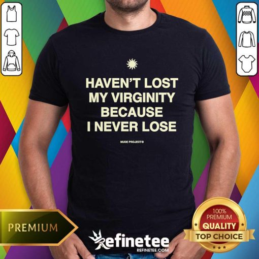 Good Haven't Lost My Virginity Because I Never Lose Nude Project T-Shirt
