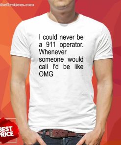 Good I Could Never Be A 911 Operator Whenever T-Shirt