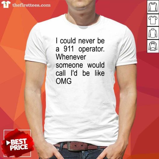 Good I Could Never Be A 911 Operator Whenever T-Shirt