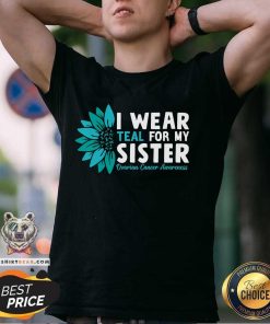 Good I Wear Teal For My Sister Ovarian Cancer Ribbon Awareness T-Shirt