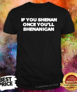 Good If You Shenan Once You'll Shenanigan T-Shirt