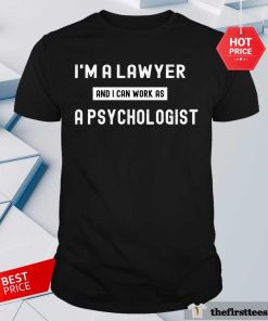 Good I'm A Lawyer And I Can Work As A Psychologist T-Shirt