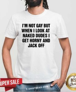 Good I'm Not Gay But When I Look At Naked Dudes T-Shirt