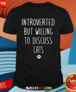 Good Introverted But Willing To Discuss Cats T-Shirt