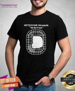 Good Metrodome Minneapolis We Like It Here T-Shirt