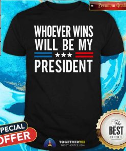 Good Whoever Wins Will Be My President T-Shirt