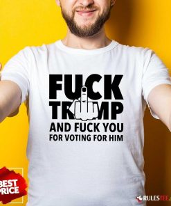 Hot Fck Trump And Fck You For Voting For Him America Election 2024 Anti Trump T-Shirt