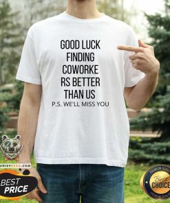 Hot Good Luck Finding Coworkers Better Than Us Ps T-Shirt