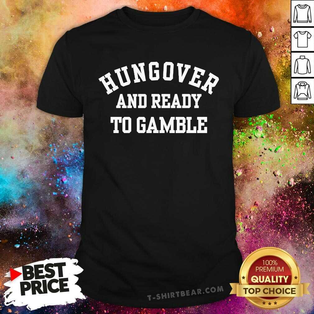 Shirt Hot Hungover And Ready To Gamble T-Shirt