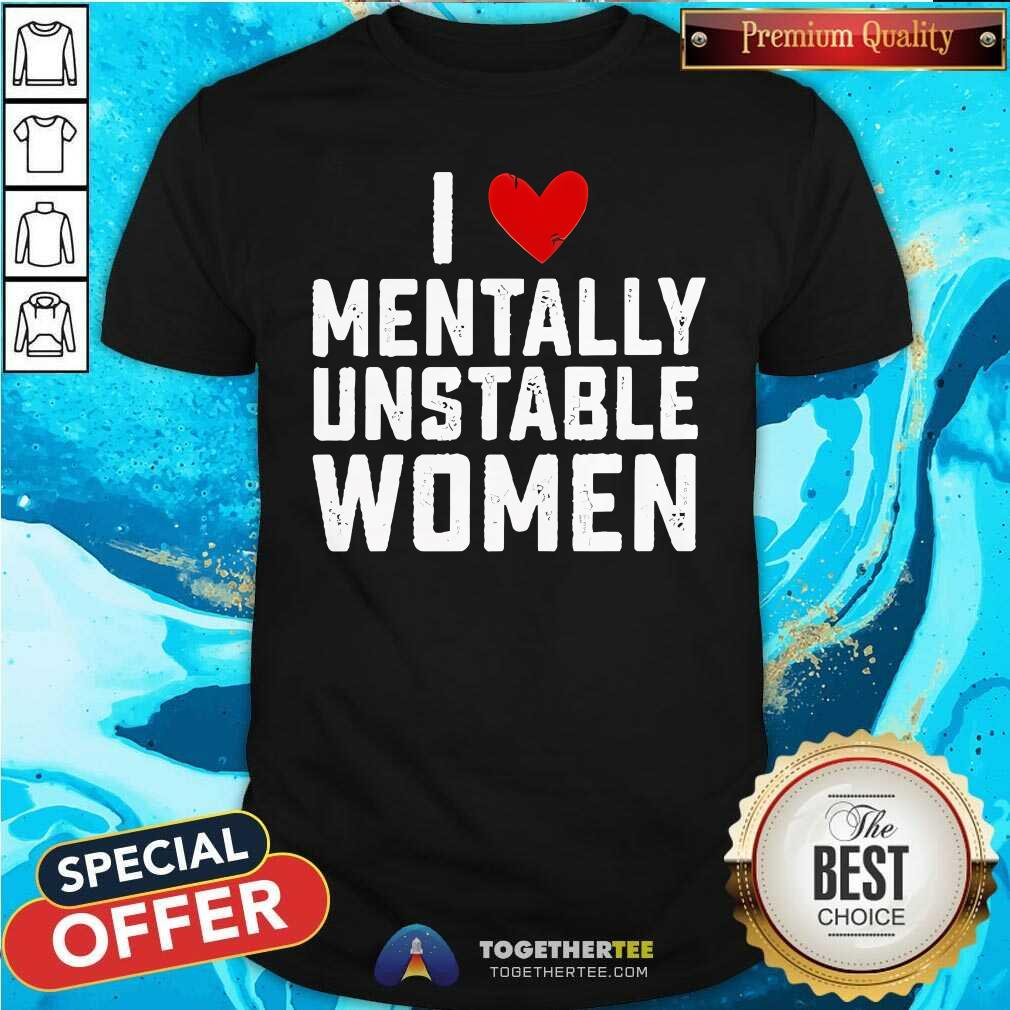 Shirt Hot I Love Mentally Unstable Women T-Shirt