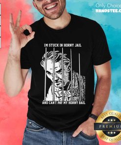 Hot I'm Stuck In Horny Jail And Can't Pay My Horny Bail T-Shirt