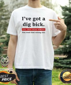 Hot I've Got A Dig Bick You That Read Wrong You Read That Wrong Too T-Shirt