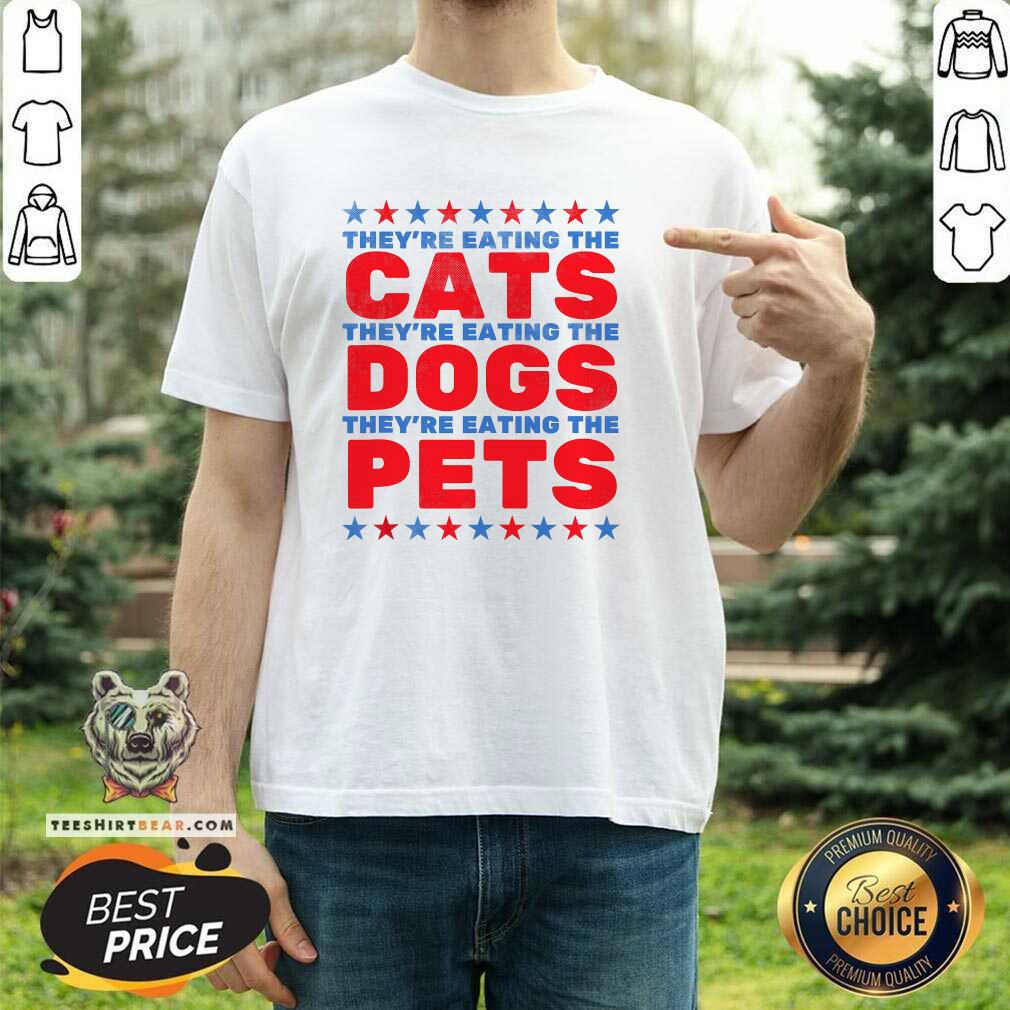 Shirt Hot They're Eating The Dogs Eating The Cats Election T-Shirt
