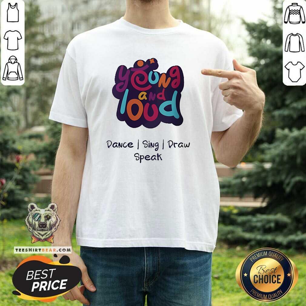 Shirt Hot Young And Loud Dance Sing Draw Speak T-Shirt