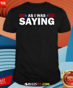 Nice As I Was Saying Funny Political Trump 2024 Election Humorous T-Shirt