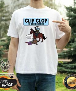 Nice Clip Clop The Racist Horse Cop T-Shirt
