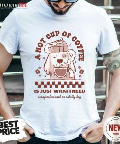 Nice Cute A Hot Cup Of Coffee Is Just What I Need Dog T-Shirt