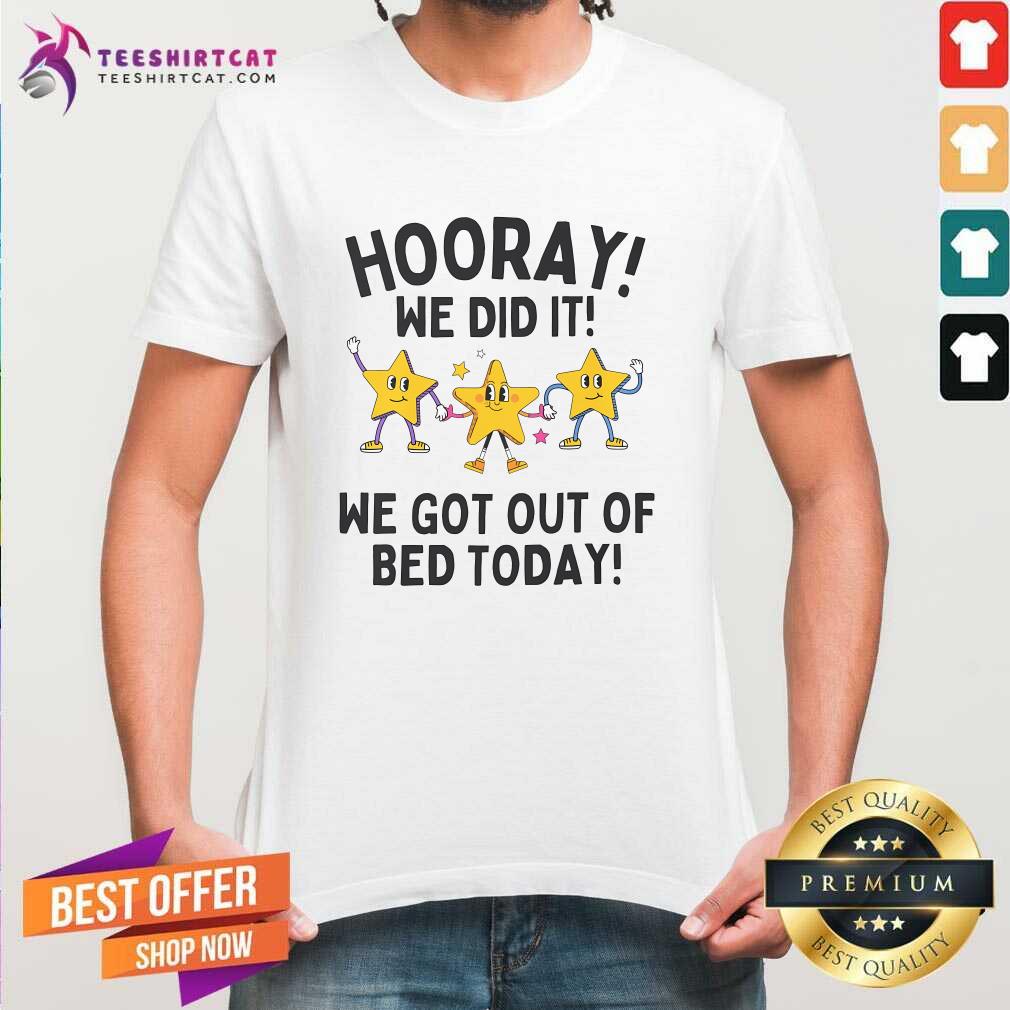 Shirt Nice Hooray We Did It We Got Out Of Bed Today T-Shirt