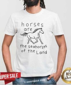 Nice Horses Are The Seahorses Of The Land T-Shirt