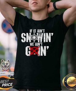 Nice If It Ain't Snowin We Ain't Goin T-Shirt