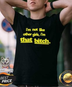 Nice I'm Not Like Other Girls I'm That Bitch T-Shirt