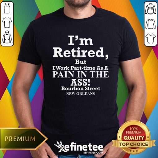 Nice I'm Retired But I Work Part Time As A Pain In The Ass T-Shirt