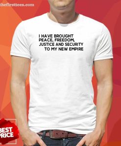Nice Peace Freedom Justice And Security To My New Empire 2024 T-Shirt