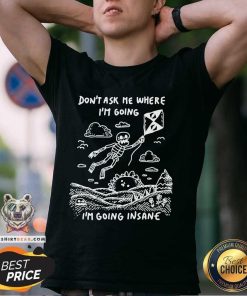 Nice Skeleton Don't Ask Me Where I'm Going I'm Going Insane T-Shirt