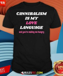 Official Cannibalism Is My Love Language And You're Making Me Hungry T-Shirt
